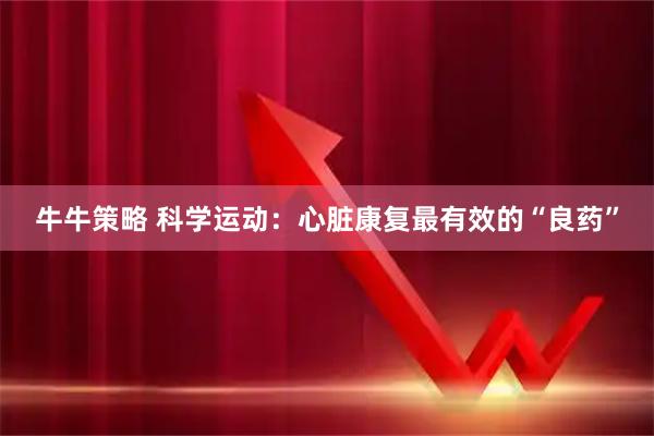 牛牛策略 科学运动：心脏康复最有效的“良药”