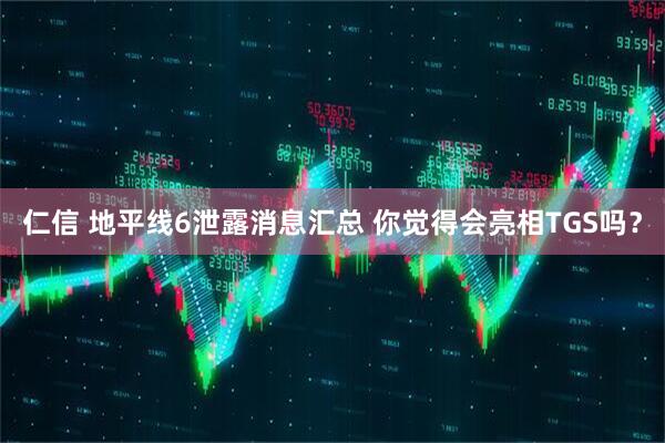 仁信 地平线6泄露消息汇总 你觉得会亮相TGS吗？