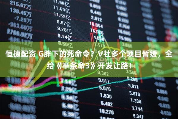 恒捷配资 G胖下的死命令？V社多个项目暂缓，全给《半条命3》开发让路！