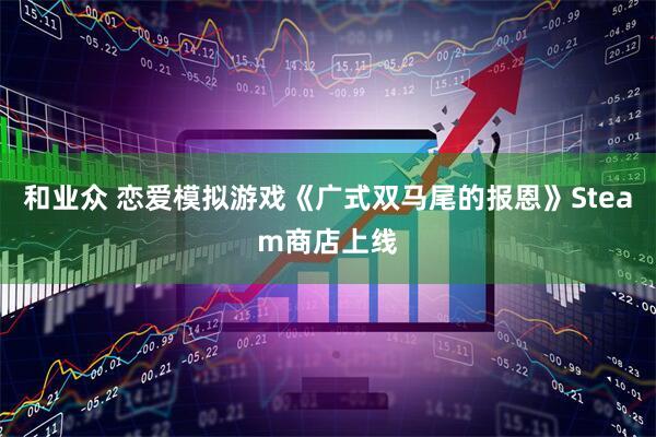和业众 恋爱模拟游戏《广式双马尾的报恩》Steam商店上线