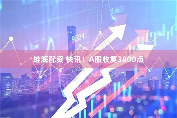 维海配资 快讯！A股收复3800点