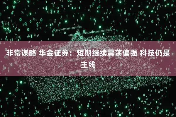 非常谋略 华金证券：短期继续震荡偏强 科技仍是主线