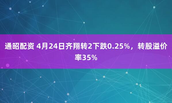 通昭配资 4月24日齐翔转2下跌0.25%，转股溢价率35%