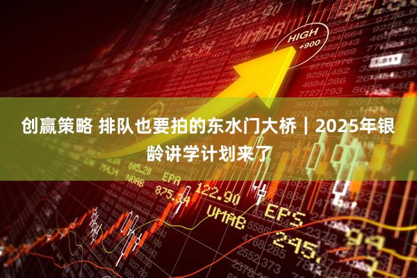 创赢策略 排队也要拍的东水门大桥｜2025年银龄讲学计划来了