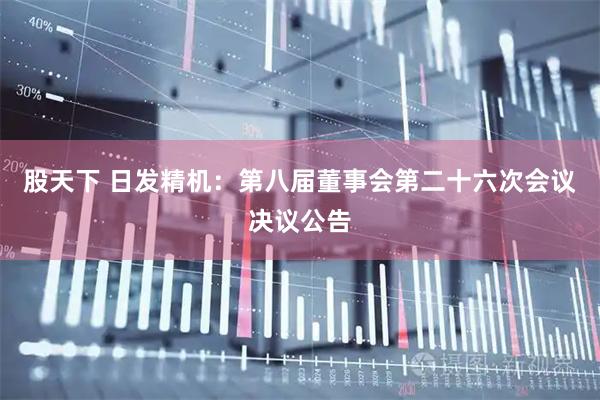 股天下 日发精机：第八届董事会第二十六次会议决议公告