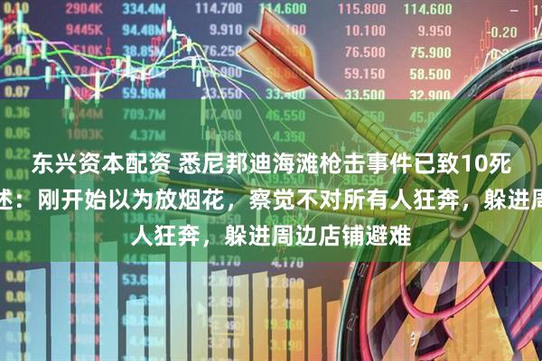 东兴资本配资 悉尼邦迪海滩枪击事件已致10死，亲历者讲述：刚开始以为放烟花，察觉不对所有人狂奔，躲进周边店铺避难