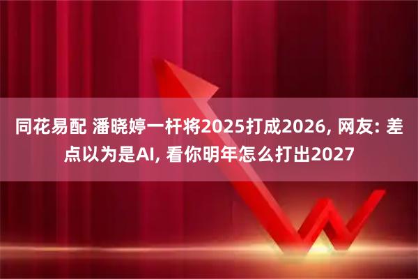 同花易配 潘晓婷一杆将2025打成2026, 网友: 差点以为是AI, 看你明年怎么打出2027