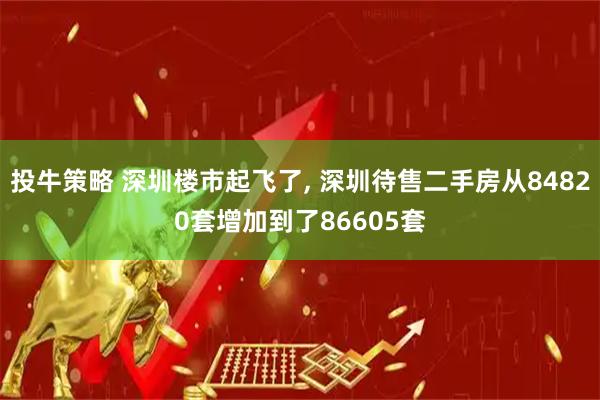 投牛策略 深圳楼市起飞了, 深圳待售二手房从84820套增加到了86605套
